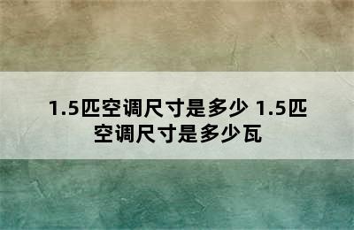 1.5匹空调尺寸是多少 1.5匹空调尺寸是多少瓦